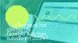 ¿Por qué los costes de Google Ads han subido en 2024?
